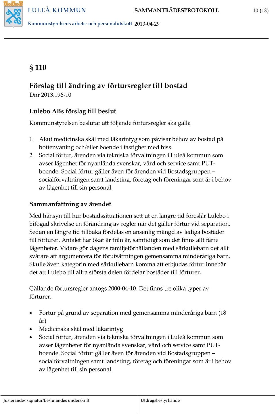 Akut medicinska skäl med läkarintyg som påvisar behov av bostad på bottenvåning och/eller boende i fastighet med hiss 2.