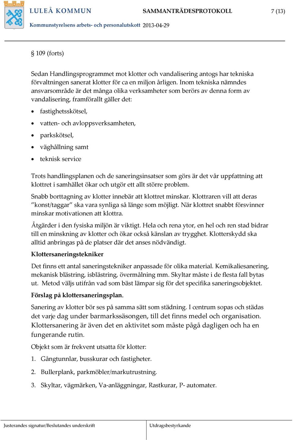 väghållning samt teknisk service Trots handlingsplanen och de saneringsinsatser som görs är det vår uppfattning att klottret i samhället ökar och utgör ett allt större problem.