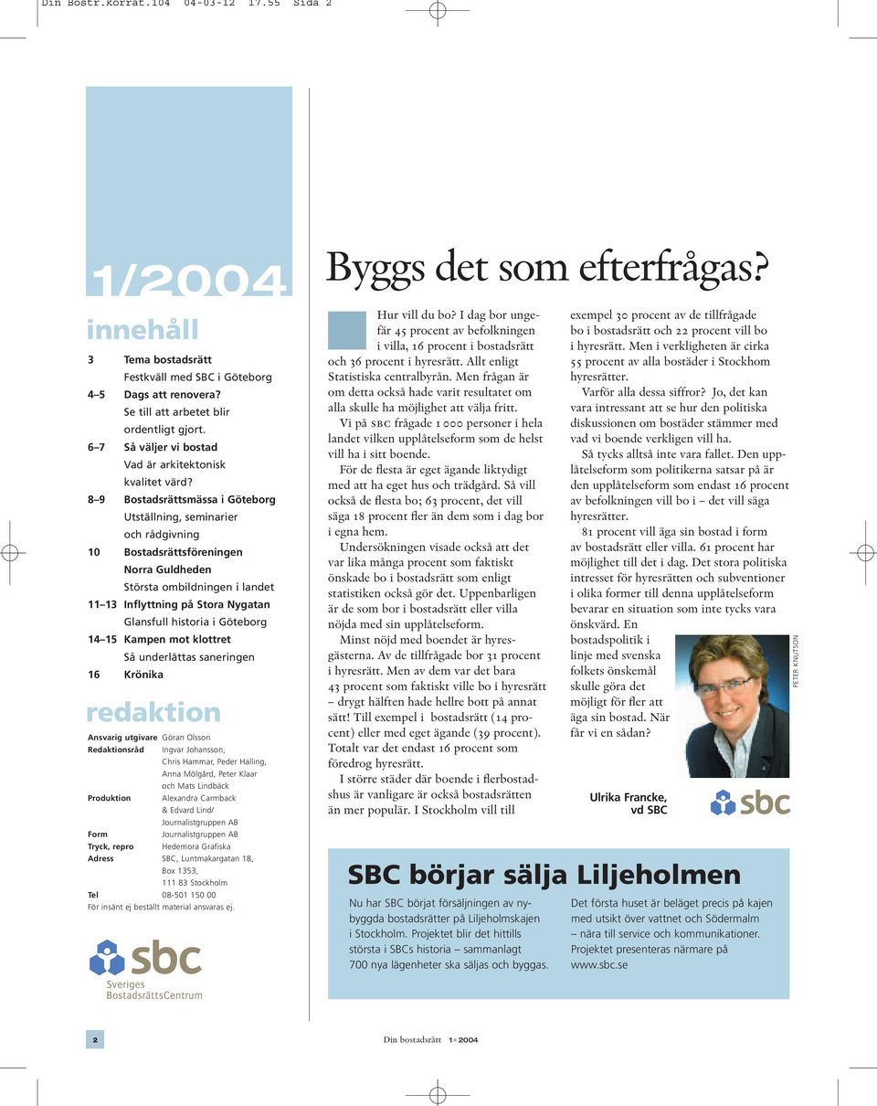 8 9 Bostadsrättsmässa i Göteborg Utställning, seminarier och rådgivning 10 Bostadsrättsföreningen Norra Guldheden Största ombildningen i landet 11 13 Inflyttning på Stora Nygatan Glansfull historia i