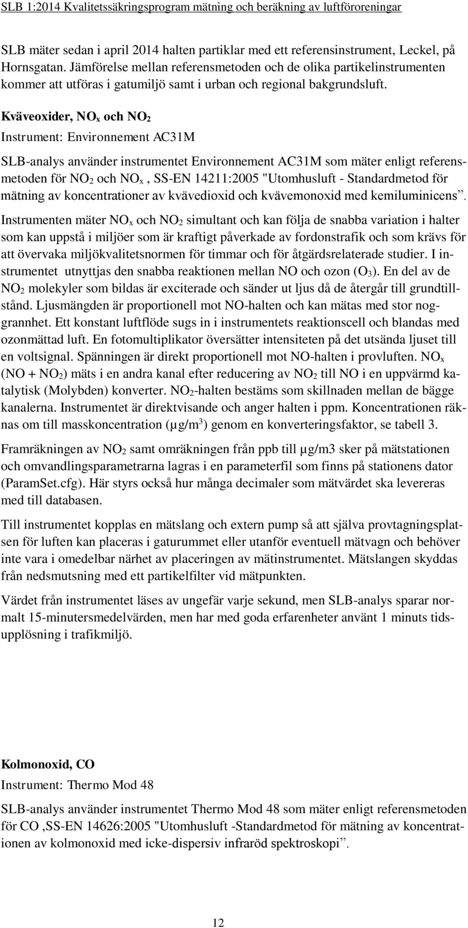 Kväveoxider, NO x och NO 2 Instrument: Environnement AC31M SLB-analys använder instrumentet Environnement AC31M som mäter enligt referensmetoden för NO 2 och NO x, SS-EN 14211:2005 "Utomhusluft -