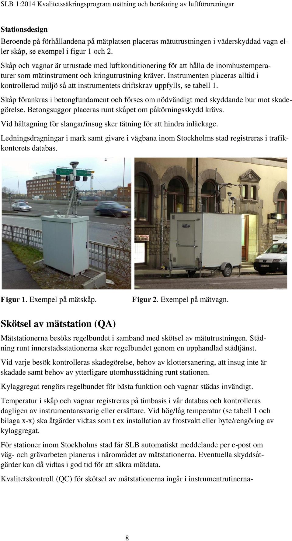 Instrumenten placeras alltid i kontrollerad miljö så att instrumentets driftskrav uppfylls, se tabell 1. Skåp förankras i betongfundament och förses om nödvändigt med skyddande bur mot skadegörelse.