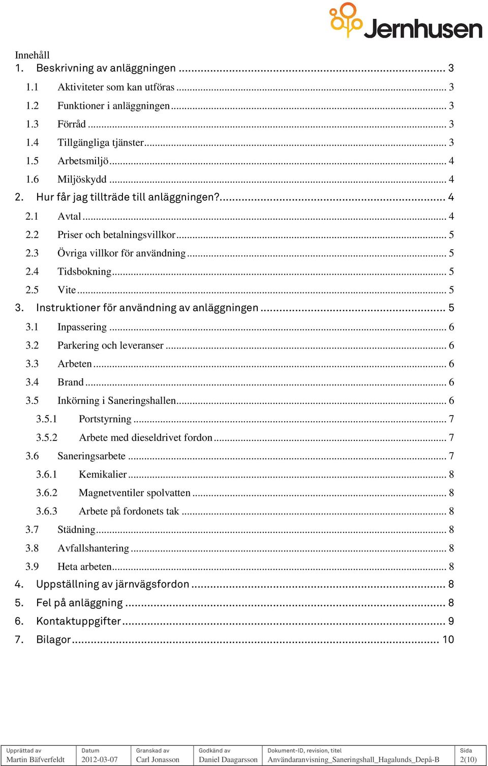 Instruktiner för användning av anläggningen... 5 3.1 Inpassering... 6 3.2 Parkering ch leveranser... 6 3.3 Arbeten... 6 3.4 Brand... 6 3.5 Inkörning i Saneringshallen... 6 3.5.1 Prtstyrning... 7 3.5.2 Arbete med dieseldrivet frdn.