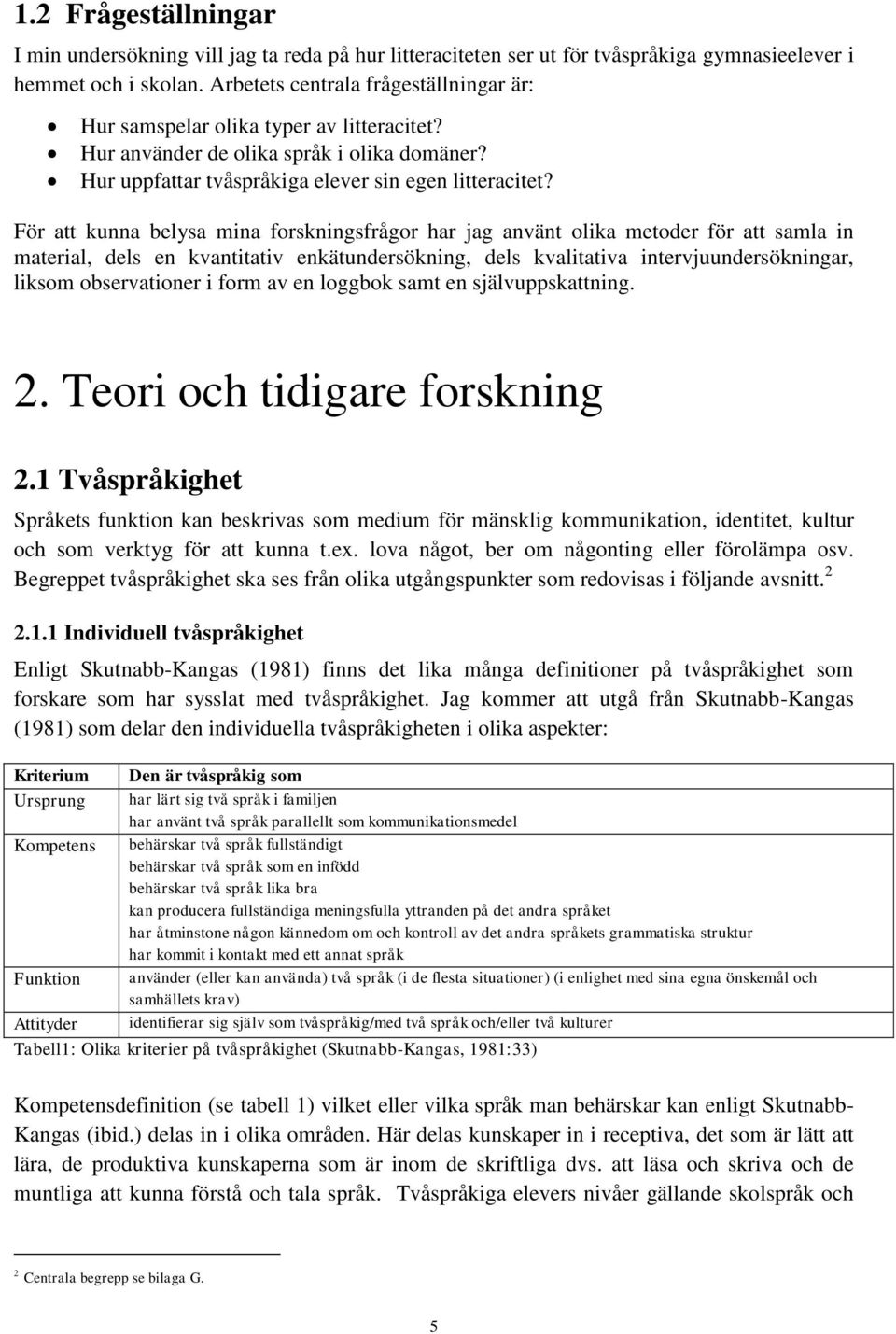 För att kunna belysa mina forskningsfrågor har jag använt olika metoder för att samla in material, dels en kvantitativ enkätundersökning, dels kvalitativa intervjuundersökningar, liksom observationer