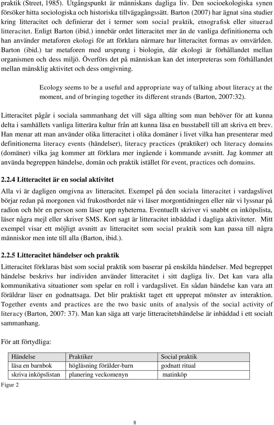 ) innebär ordet litteracitet mer än de vanliga definitionerna och han använder metaforen ekologi för att förklara närmare hur litteracitet formas av omvärlden. Barton (ibid.