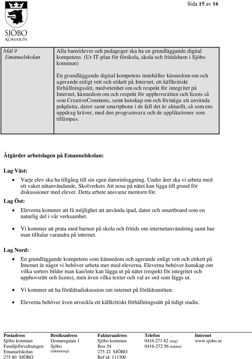 CreativeCommons, samt kunskap om och förmåga att använda pekplatta, dator samt smartphone i de fall det är aktuellt, så som ens uppdrag kräver, med den programvara och de applikationer som tillämpas.