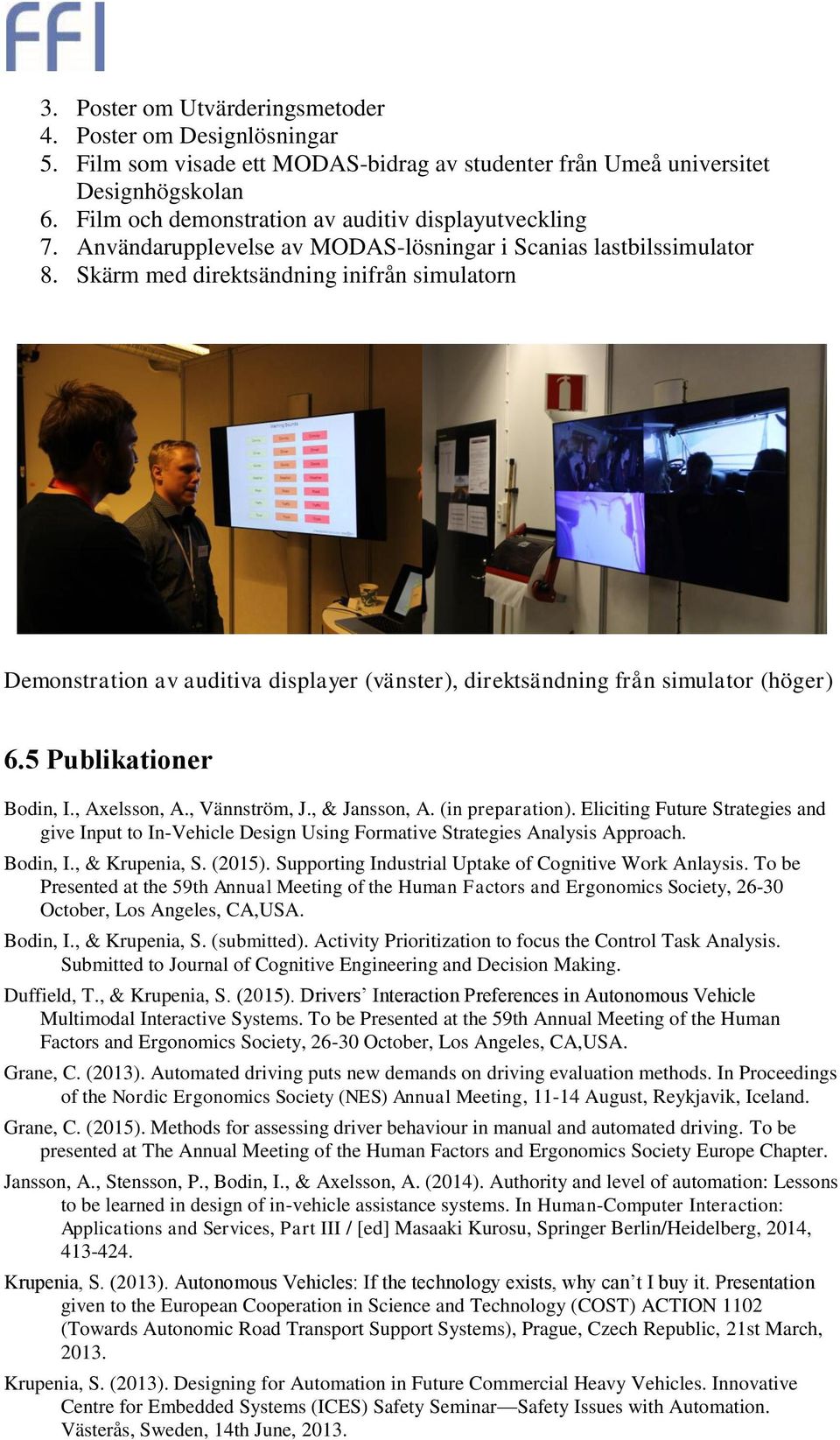 Skärm med direktsändning inifrån simulatorn Demonstration av auditiva displayer (vänster), direktsändning från simulator (höger) 6.5 Publikationer Bodin, I., Axelsson, A., Vännström, J., & Jansson, A.
