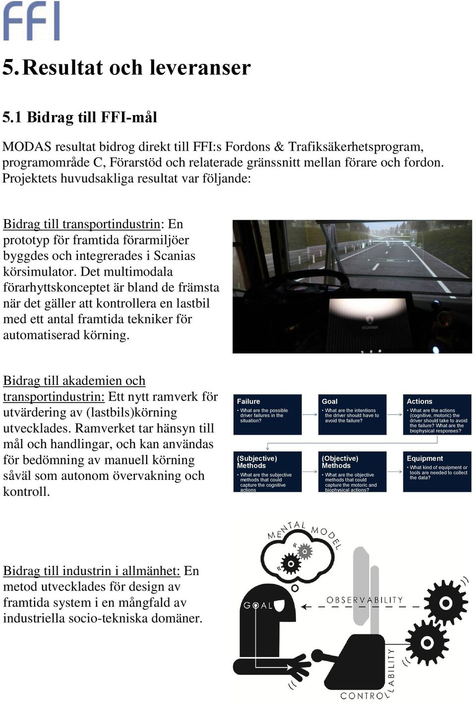 Projektets huvudsakliga resultat var följande: Bidrag till transportindustrin: En prototyp för framtida förarmiljöer byggdes och integrerades i Scanias körsimulator.