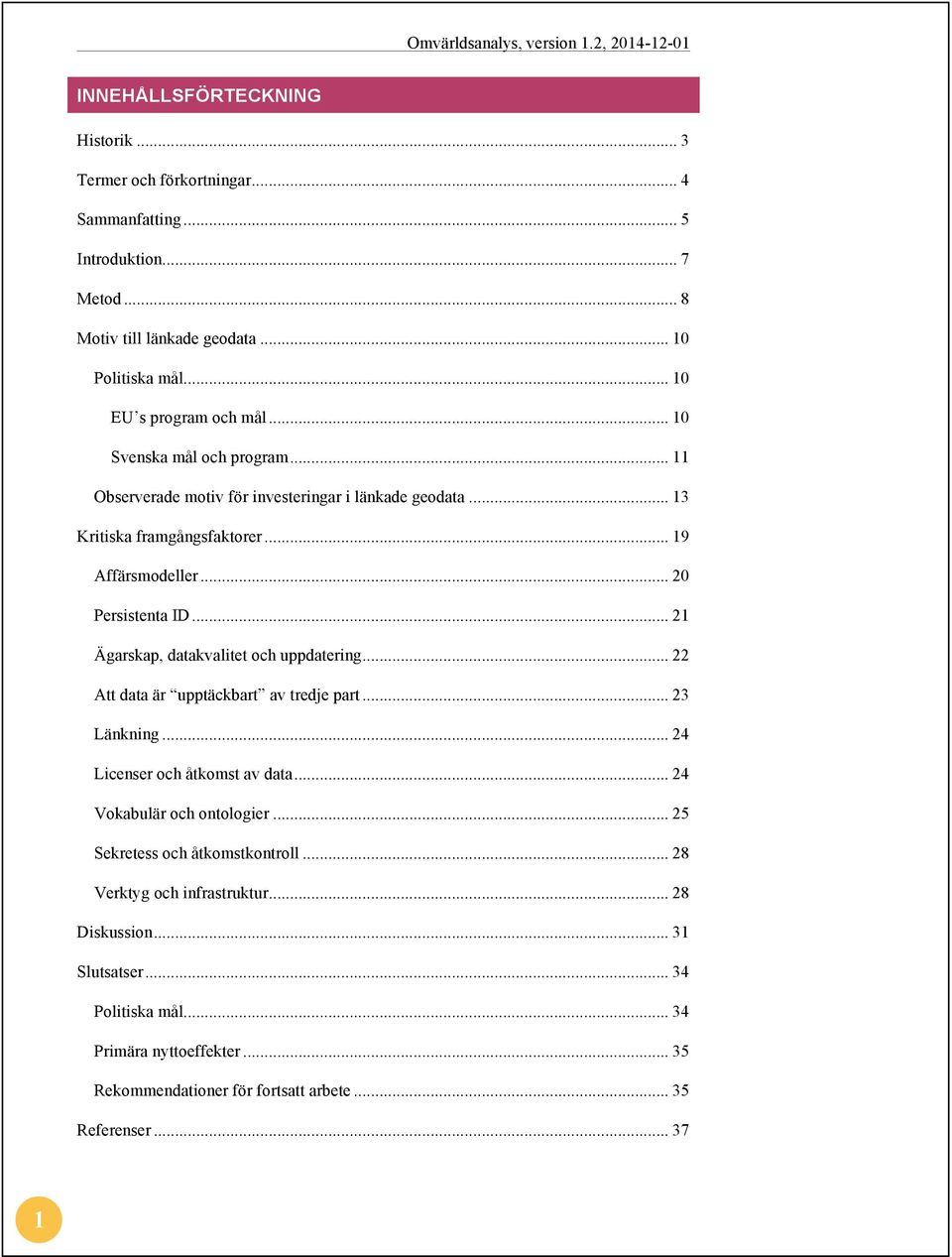 .. 21 Ägarskap, datakvalitet och uppdatering... 22 Att data är upptäckbart av tredje part... 23 Länkning... 24 Licenser och åtkomst av data... 24 Vokabulär och ontologier.