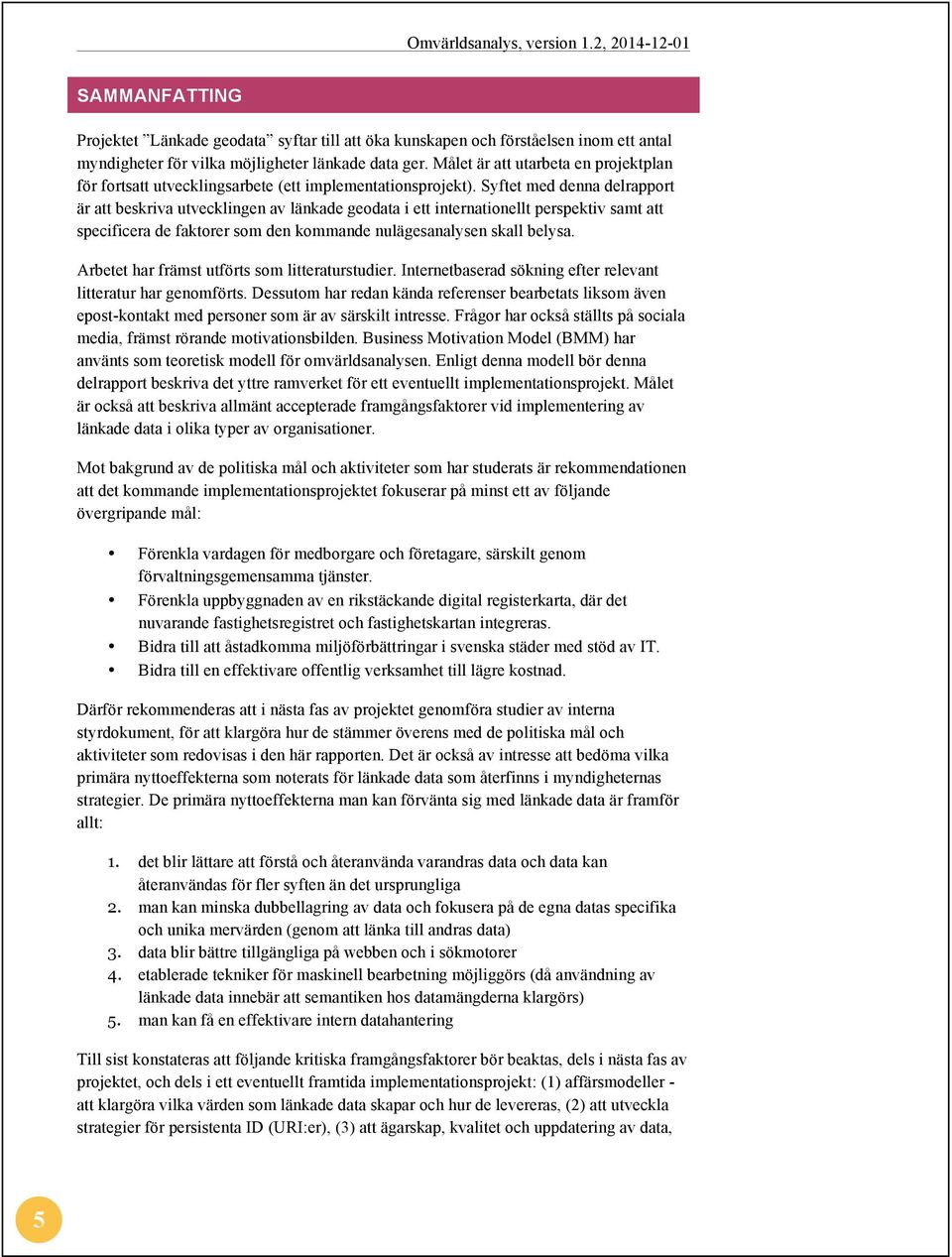 Syftet med denna delrapport är att beskriva utvecklingen av länkade geodata i ett internationellt perspektiv samt att specificera de faktorer som den kommande nulägesanalysen skall belysa.