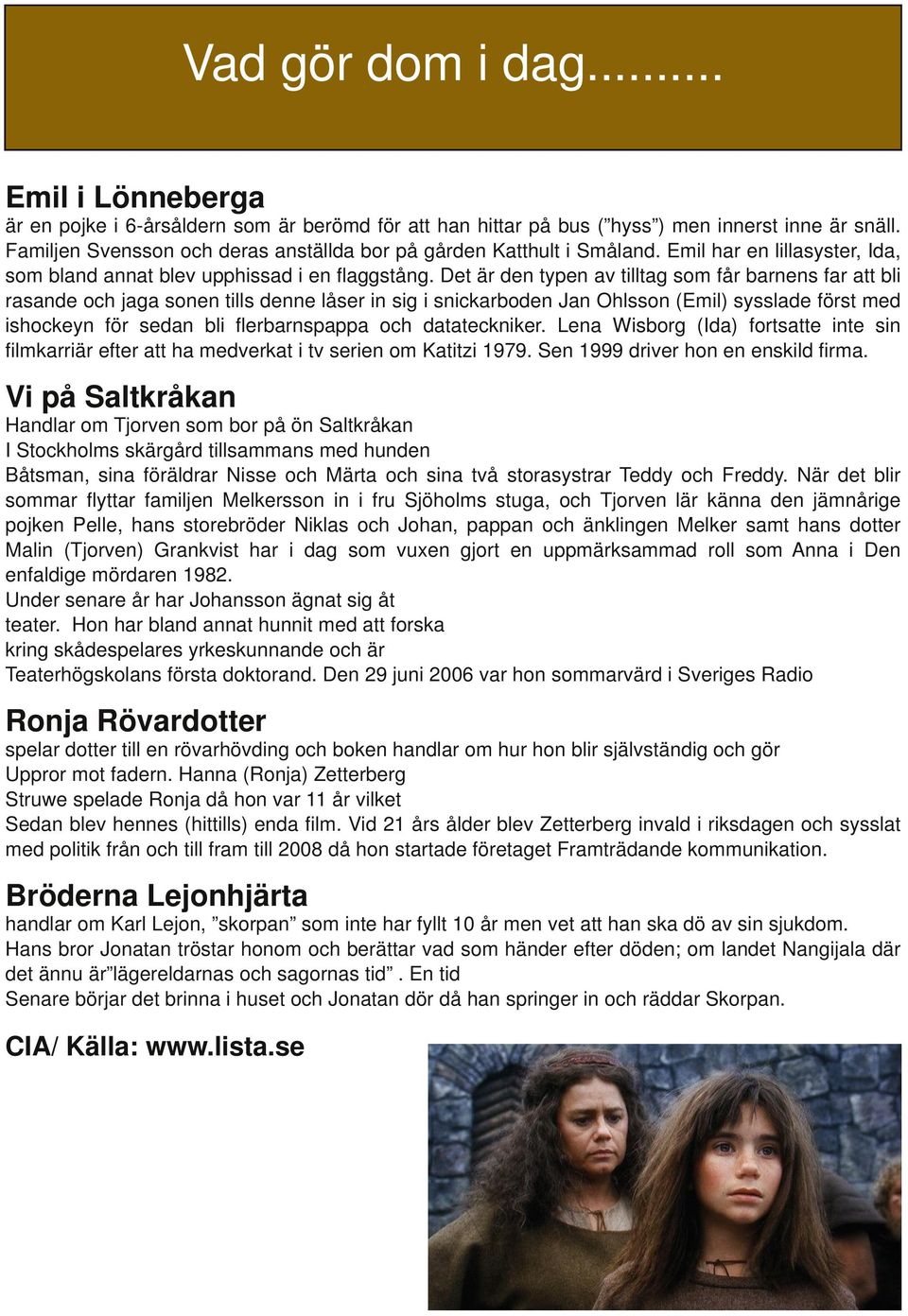 Det är den typen av tilltag som får barnens far att bli rasande och jaga sonen tills denne låser in sig i snickarboden Jan Ohlsson (Emil) sysslade först med ishockeyn för sedan bli flerbarnspappa och