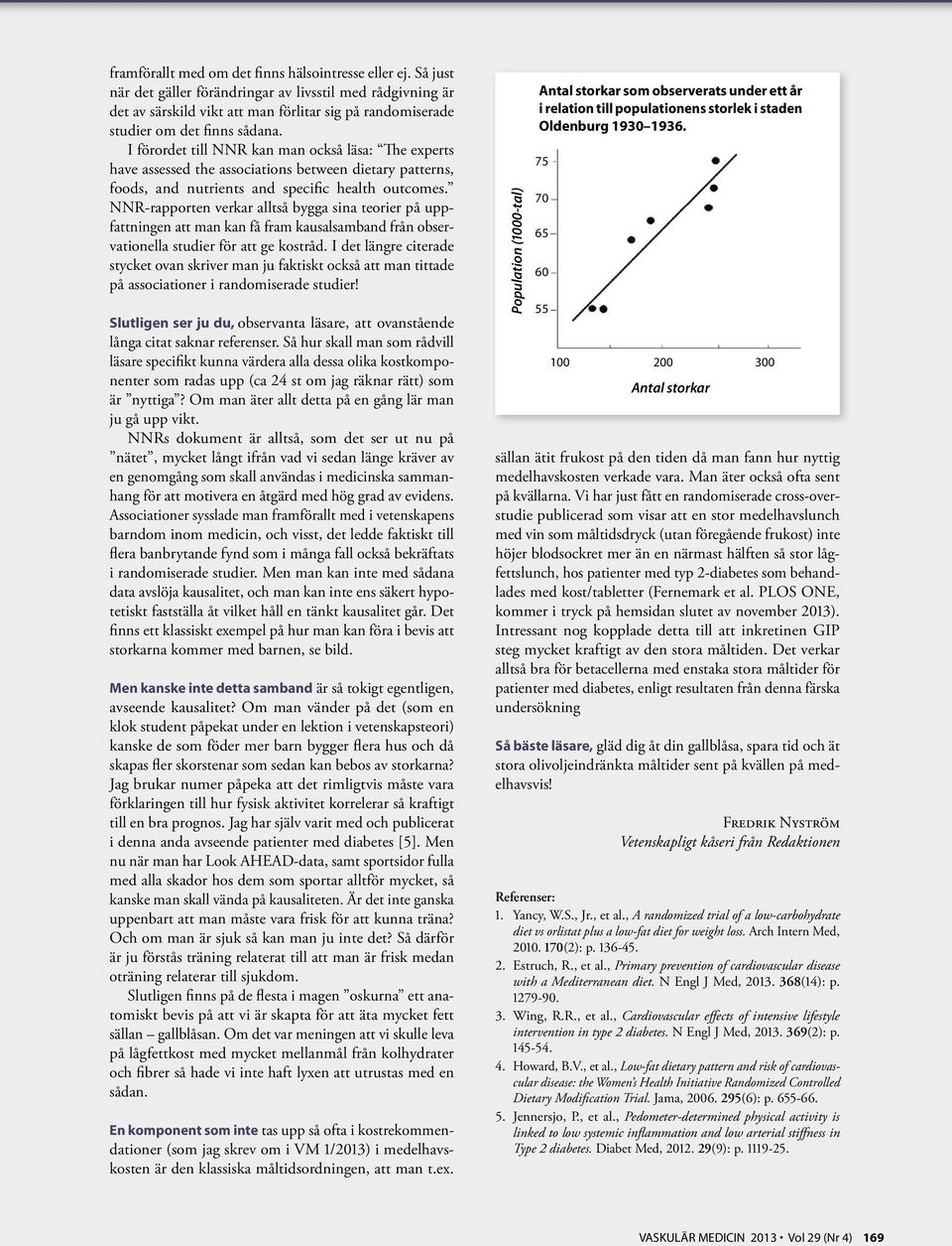 I förordet till NNR kan man också läsa: The experts have assessed the associations between dietary patterns, foods, and nutrients and specific health outcomes.