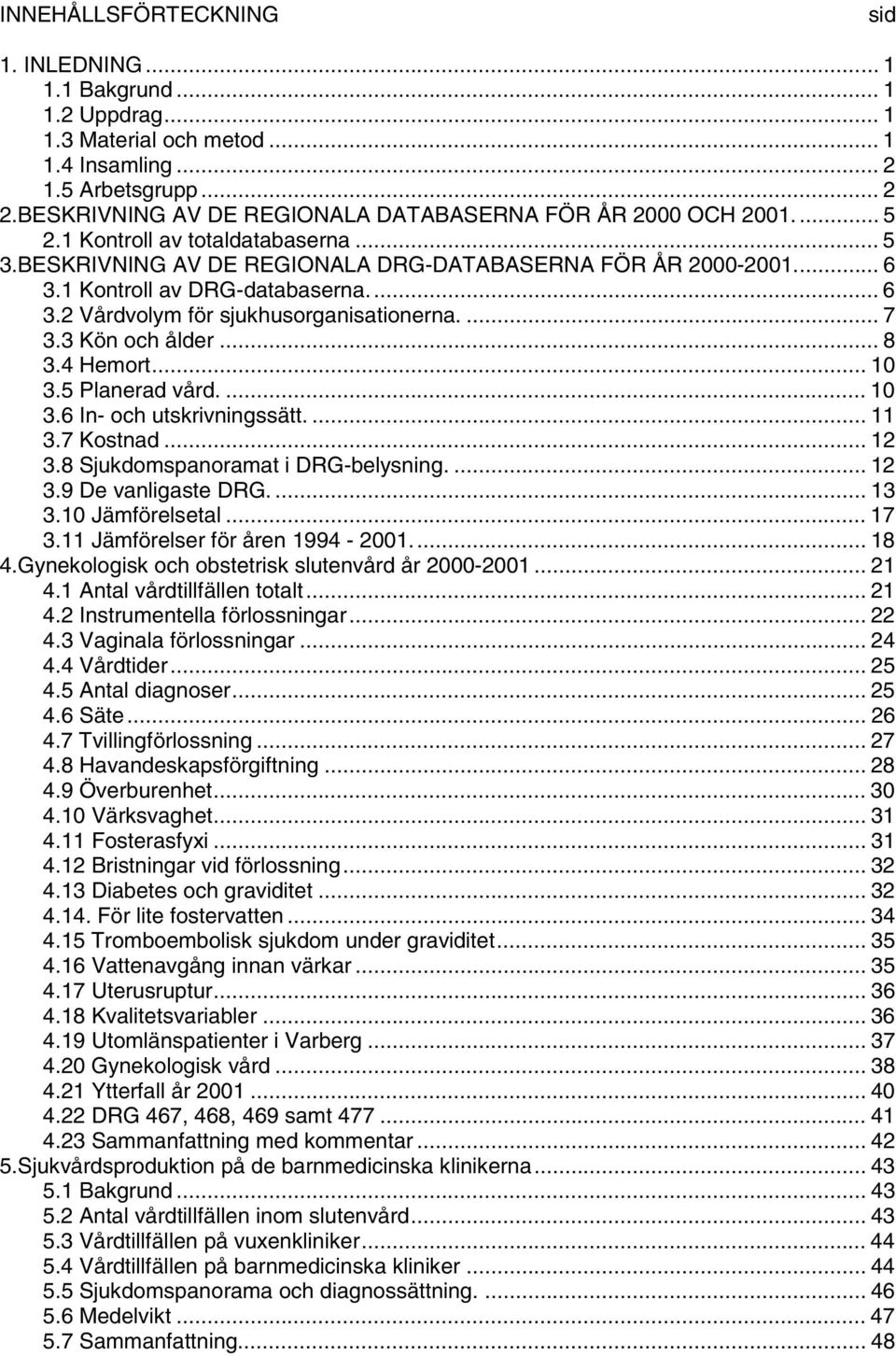 1 Kontroll av DRG-databaserna... 6 3.2 Vårdvolym för sjukhusorganisationerna....7 3.3 Kön och ålder... 8 3.4 Hemort... 10 3.5 Planerad vård.... 10 3.6 In- och utskrivningssätt.... 11 3.7 Kostnad.