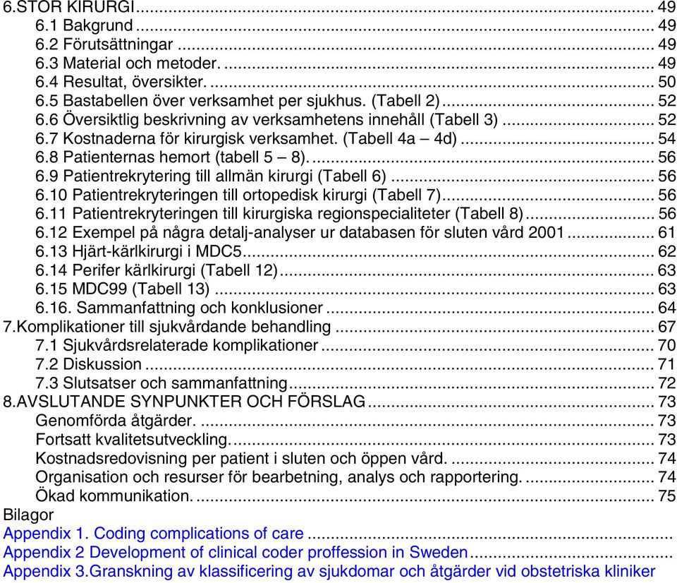 9 Patientrekrytering till allmän kirurgi (Tabell 6)... 56 6.10 Patientrekryteringen till ortopedisk kirurgi (Tabell 7)... 56 6.11 Patientrekryteringen till kirurgiska regionspecialiteter (Tabell 8).