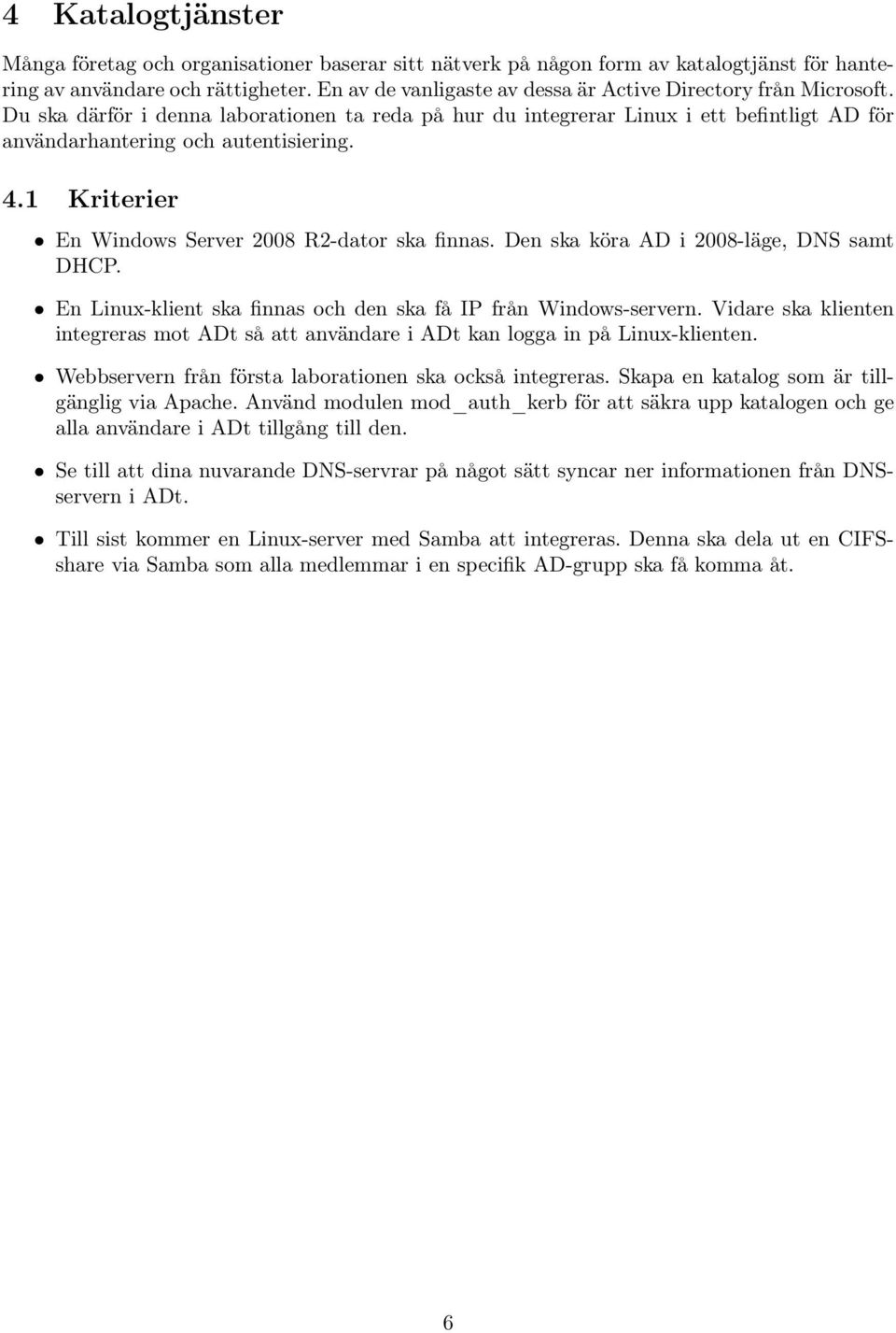 1 Kriterier En Windows Server 2008 R2-dator ska finnas. Den ska köra AD i 2008-läge, DNS samt DHCP. En Linux-klient ska finnas och den ska få IP från Windows-servern.