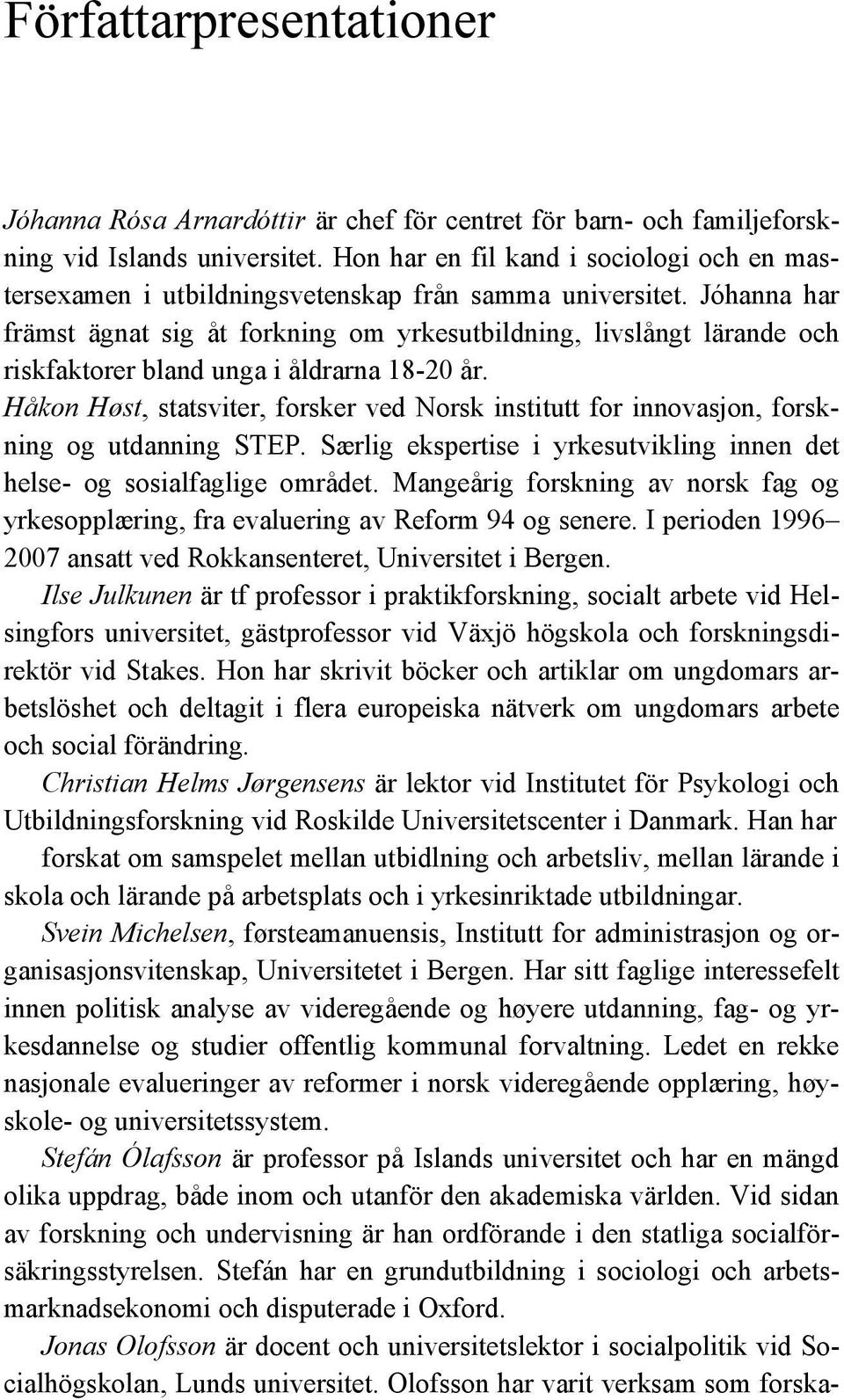 Jóhanna har främst ägnat sig åt forkning om yrkesutbildning, livslångt lärande och riskfaktorer bland unga i åldrarna 18-20 år.