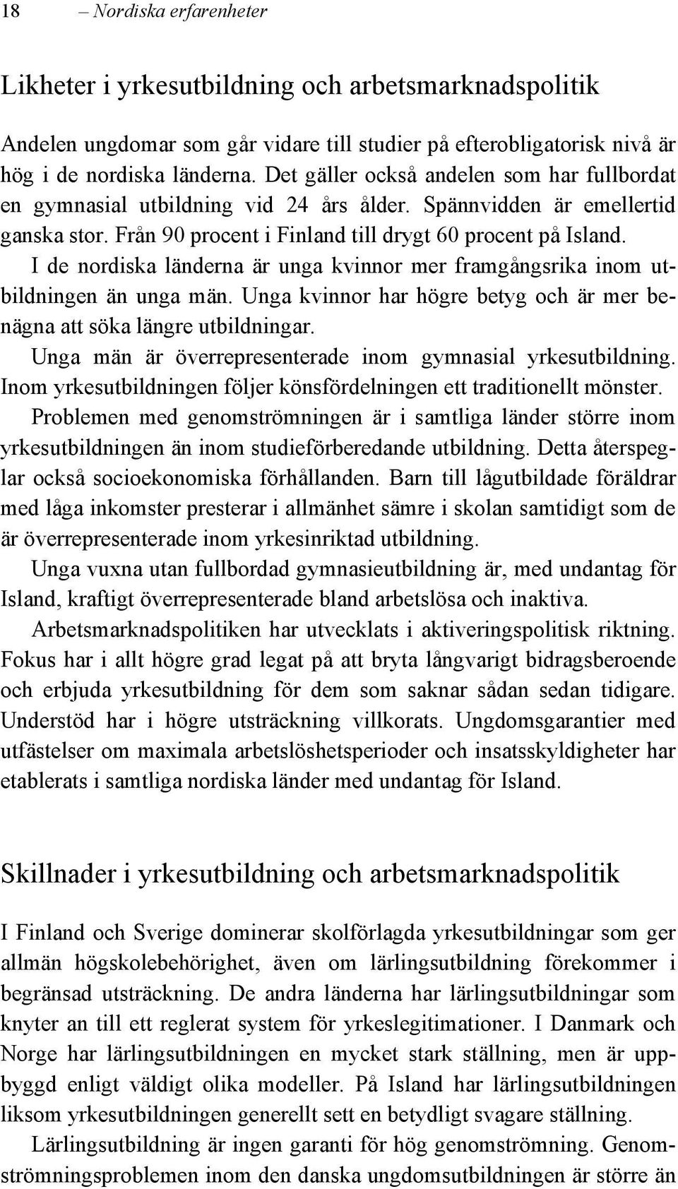 I de nordiska länderna är unga kvinnor mer framgångsrika inom utbildningen än unga män. Unga kvinnor har högre betyg och är mer benägna att söka längre utbildningar.