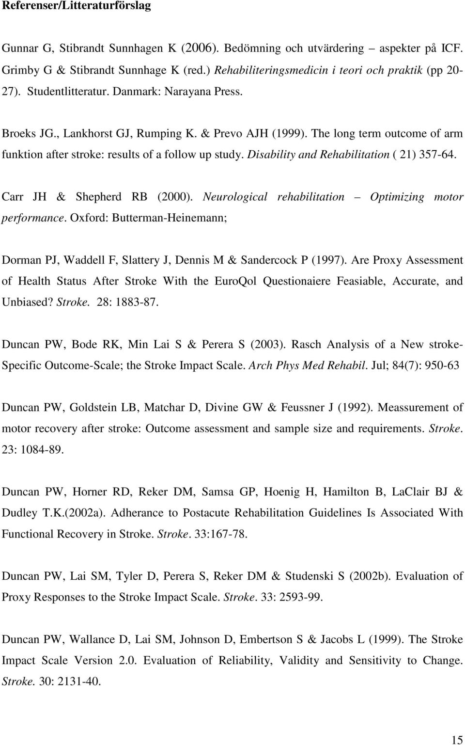 The long term outcome of arm funktion after stroke: results of a follow up study. Disability and Rehabilitation ( 21) 357-64. Carr JH & Shepherd RB (2000).