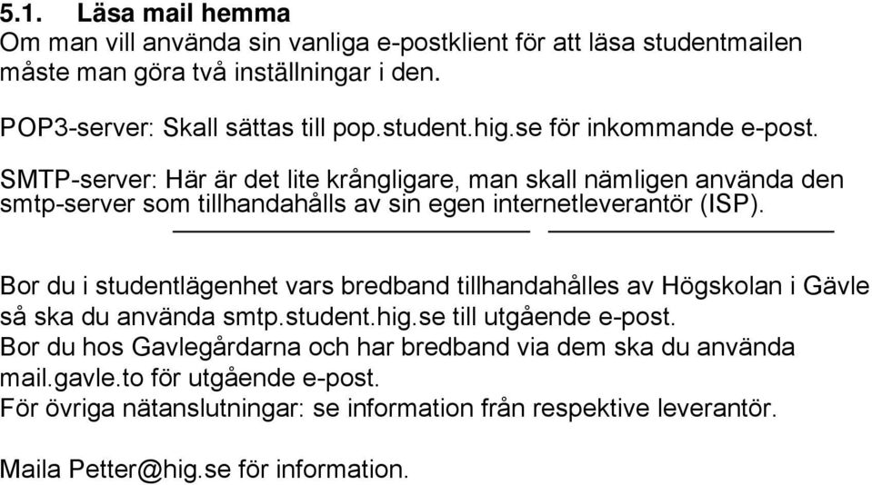 SMTP-server: Här är det lite krångligare, man skall nämligen använda den smtp-server som tillhandahålls av sin egen internetleverantör (ISP).