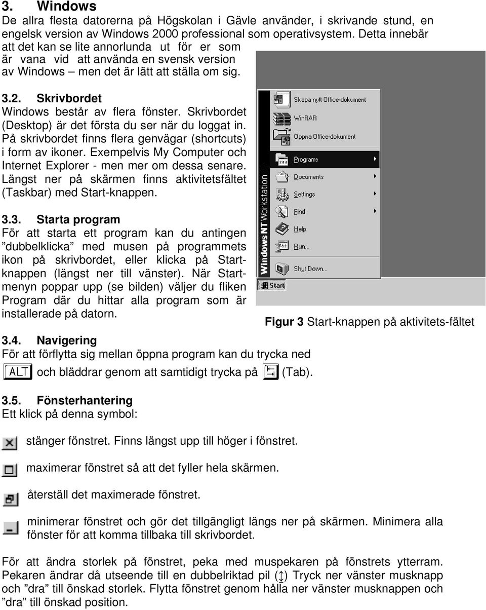 Skrivbordet (Desktop) är det första du ser när du loggat in. På skrivbordet finns flera genvägar (shortcuts) i form av ikoner. Exempelvis My Computer och Internet Explorer - men mer om dessa senare.