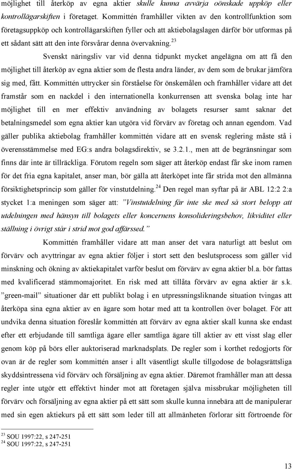 övervakning. 23 Svenskt näringsliv var vid denna tidpunkt mycket angelägna om att få den möjlighet till återköp av egna aktier som de flesta andra länder, av dem som de brukar jämföra sig med, fått.