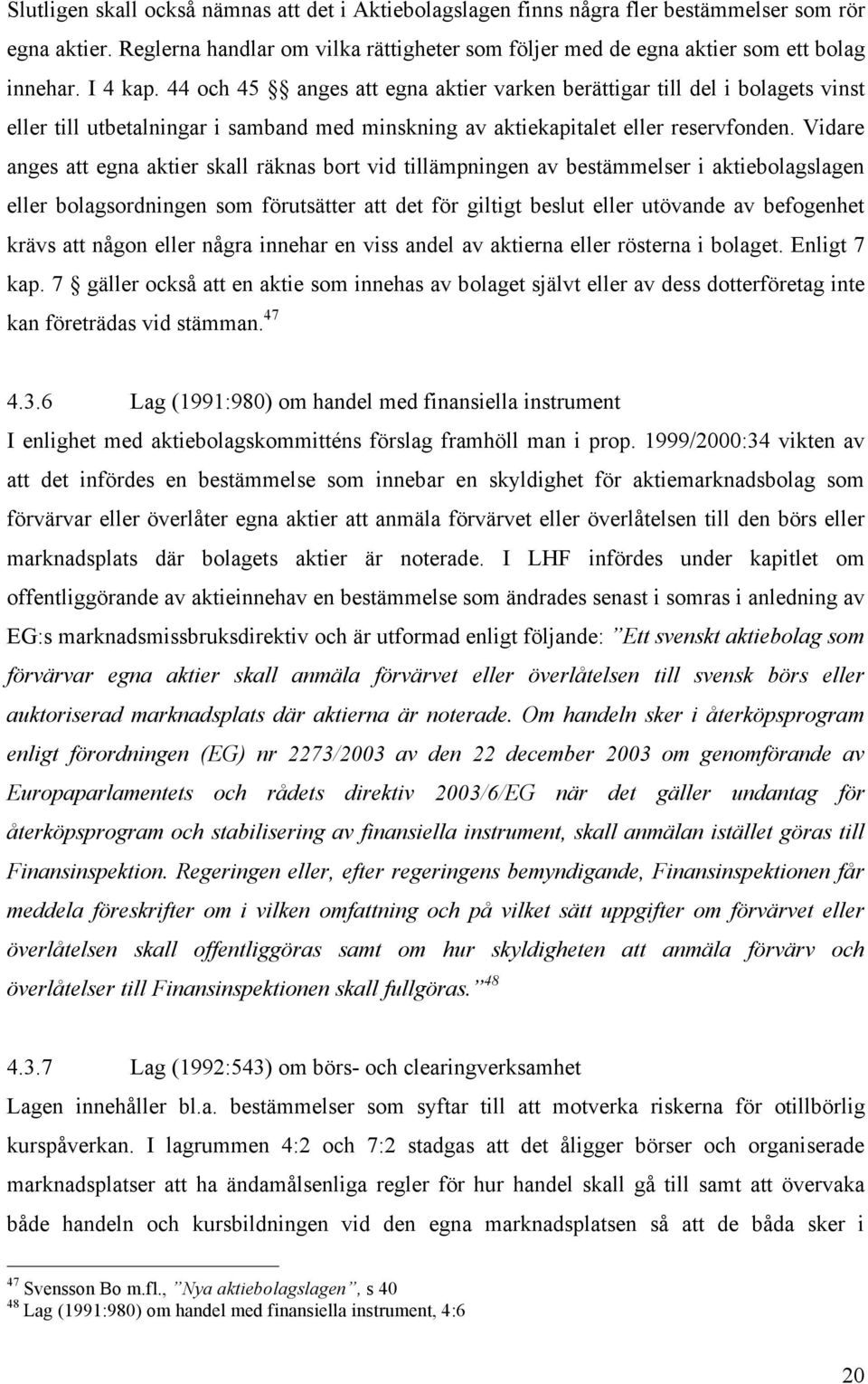 Vidare anges att egna aktier skall räknas bort vid tillämpningen av bestämmelser i aktiebolagslagen eller bolagsordningen som förutsätter att det för giltigt beslut eller utövande av befogenhet krävs