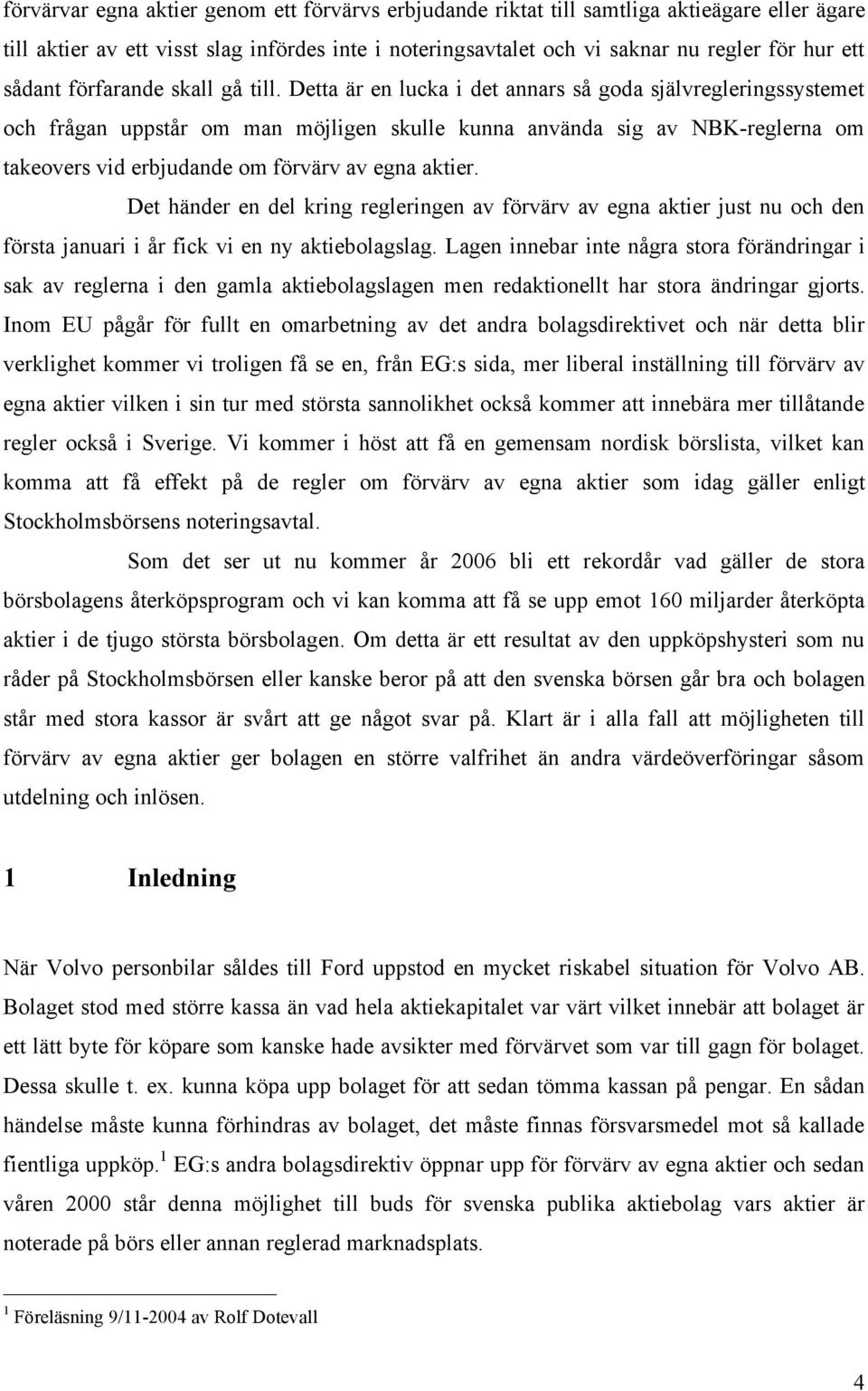 Detta är en lucka i det annars så goda självregleringssystemet och frågan uppstår om man möjligen skulle kunna använda sig av NBK-reglerna om takeovers vid erbjudande om förvärv av egna aktier.