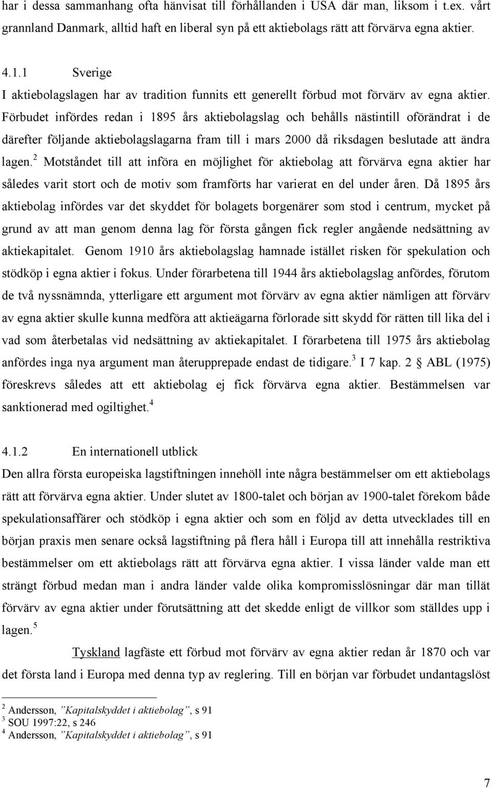 Förbudet infördes redan i 1895 års aktiebolagslag och behålls nästintill oförändrat i de därefter följande aktiebolagslagarna fram till i mars 2000 då riksdagen beslutade att ändra lagen.