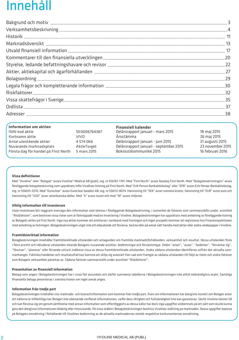 37 Adresser 38 Information om aktien ISIN-kod aktie SE0006764387 Kortnamn aktie VIVO Antal utestående aktier 4 574 066 Nuvarande marknadsplats AktieTorget Första dag för handel på First North 5 mars