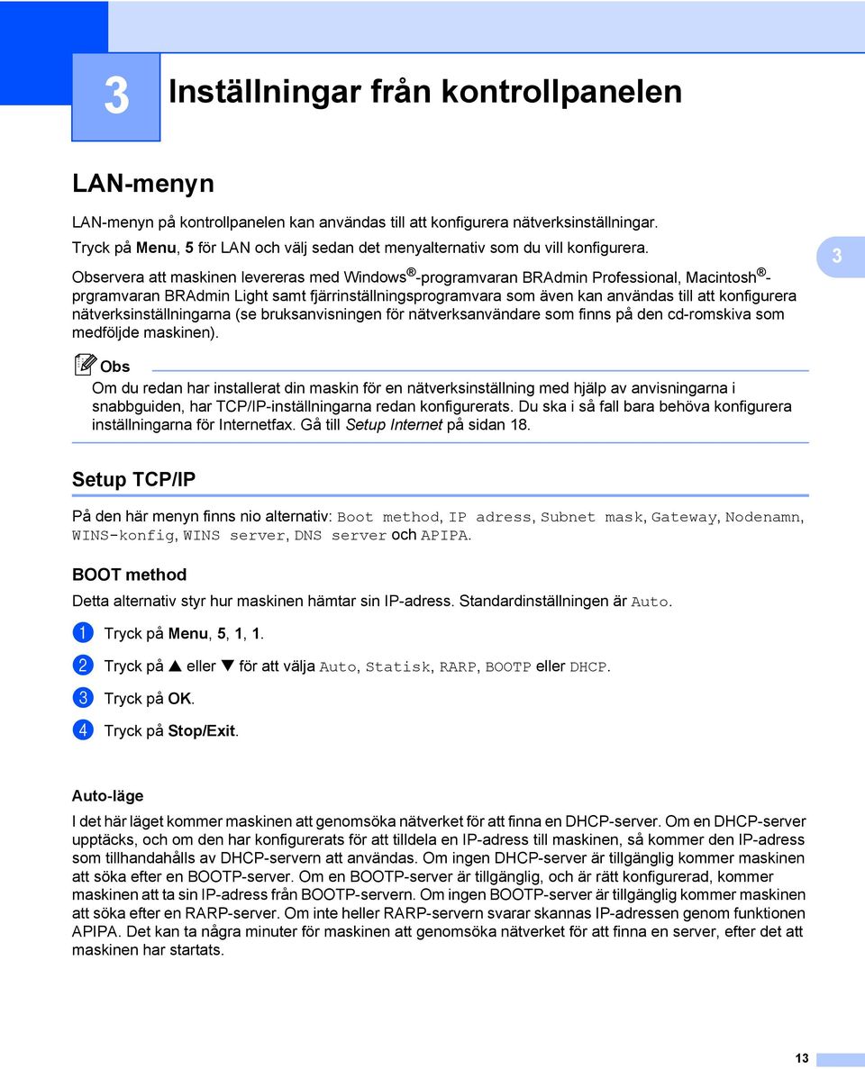 Observera att maskinen levereras med Windows -programvaran BRAdmin Professional, Macintosh - prgramvaran BRAdmin Light samt fjärrinställningsprogramvara som även kan användas till att konfigurera