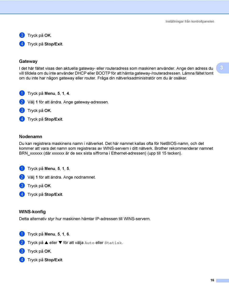 Fråga din nätverksadministratör om du är osäker. 3 a Tryck på Menu, 5, 1, 4. b Välj 1 för att ändra. Ange gateway-adressen. Nodenamn 3 Du kan registrera maskinens namn i nätverket.