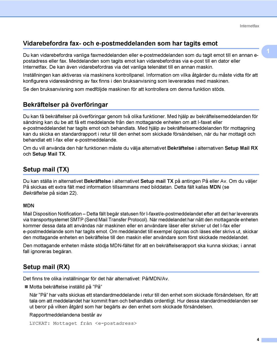 Inställningen kan aktiveras via maskinens kontrollpanel. Information om vilka åtgärder du måste vidta för att konfigurera vidaresändning av fax finns i den bruksanvisning som levererades med maskinen.