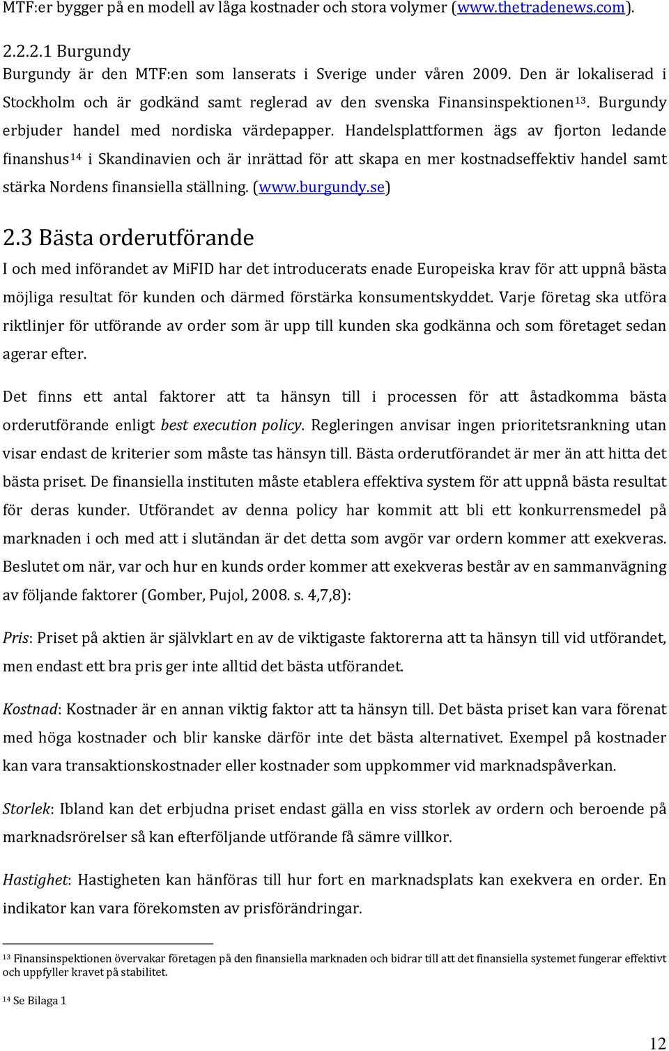 Handelsplattformen ägs av fjorton ledande finanshus 14 i Skandinavien och är inrättad för att skapa en mer kostnadseffektiv handel samt stärka Nordens finansiella ställning. (www.burgundy.se) 2.