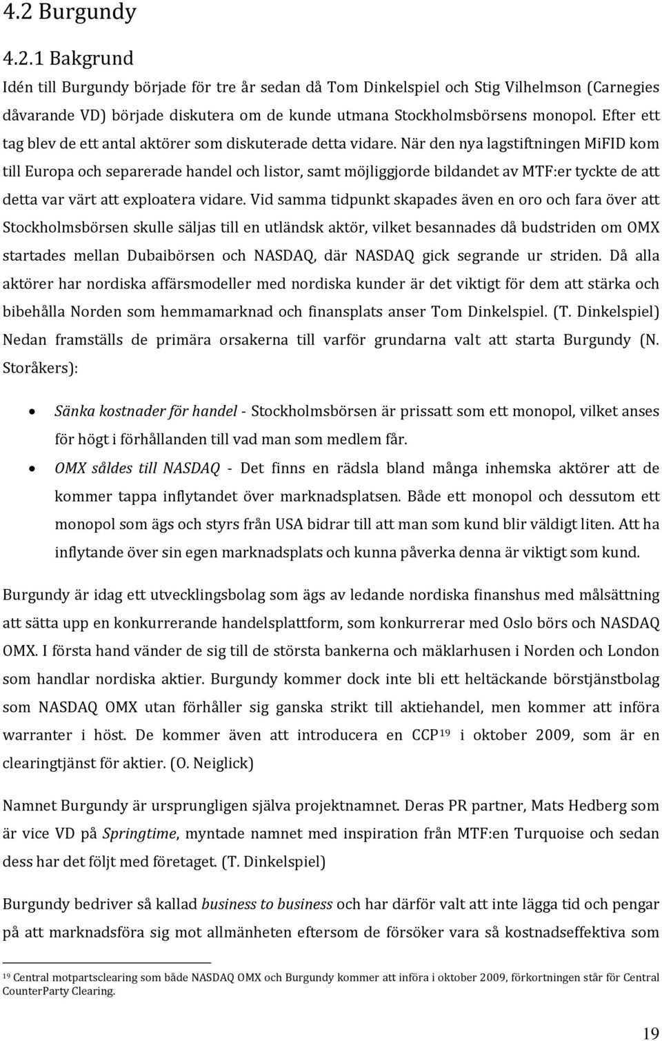 När den nya lagstiftningen MiFID kom till Europa och separerade handel och listor, samt möjliggjorde bildandet av MTF:er tyckte de att detta var värt att exploatera vidare.