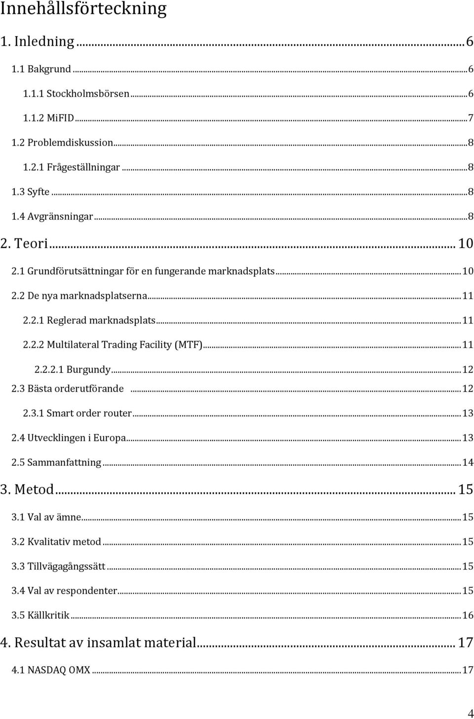 ..11 2.2.2.1 Burgundy...12 2.3 Bästa orderutförande...12 2.3.1 Smart order router...13 2.4 Utvecklingen i Europa...13 2.5 Sammanfattning...14 3. Metod... 15 3.1 Val av ämne...15 3.2 Kvalitativ metod.