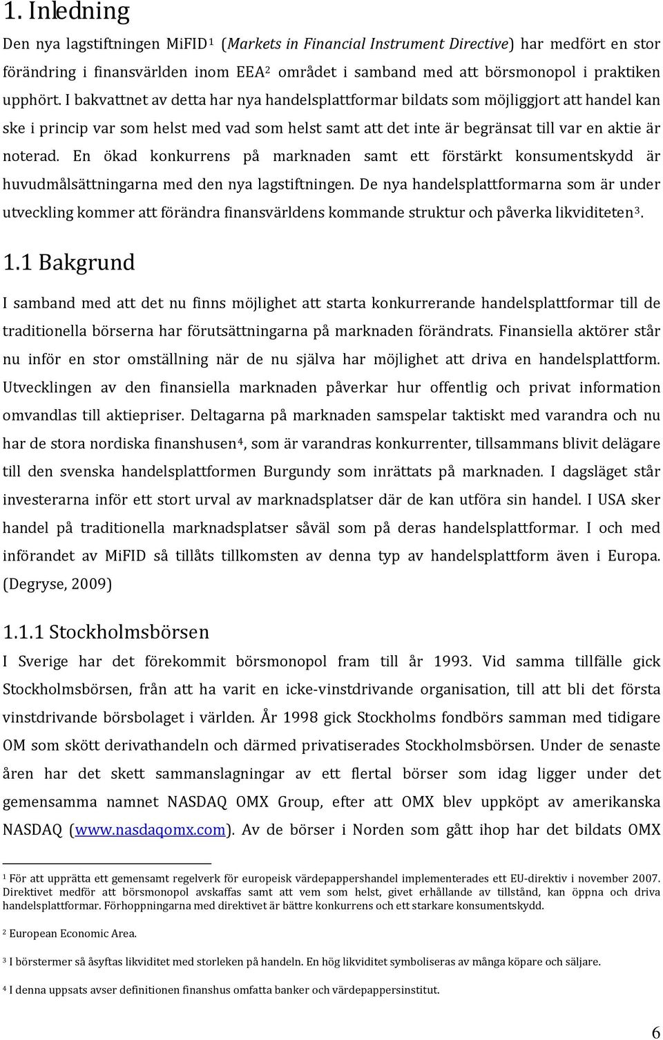 I bakvattnet av detta har nya handelsplattformar bildats som möjliggjort att handel kan ske i princip var som helst med vad som helst samt att det inte är begränsat till var en aktie är noterad.