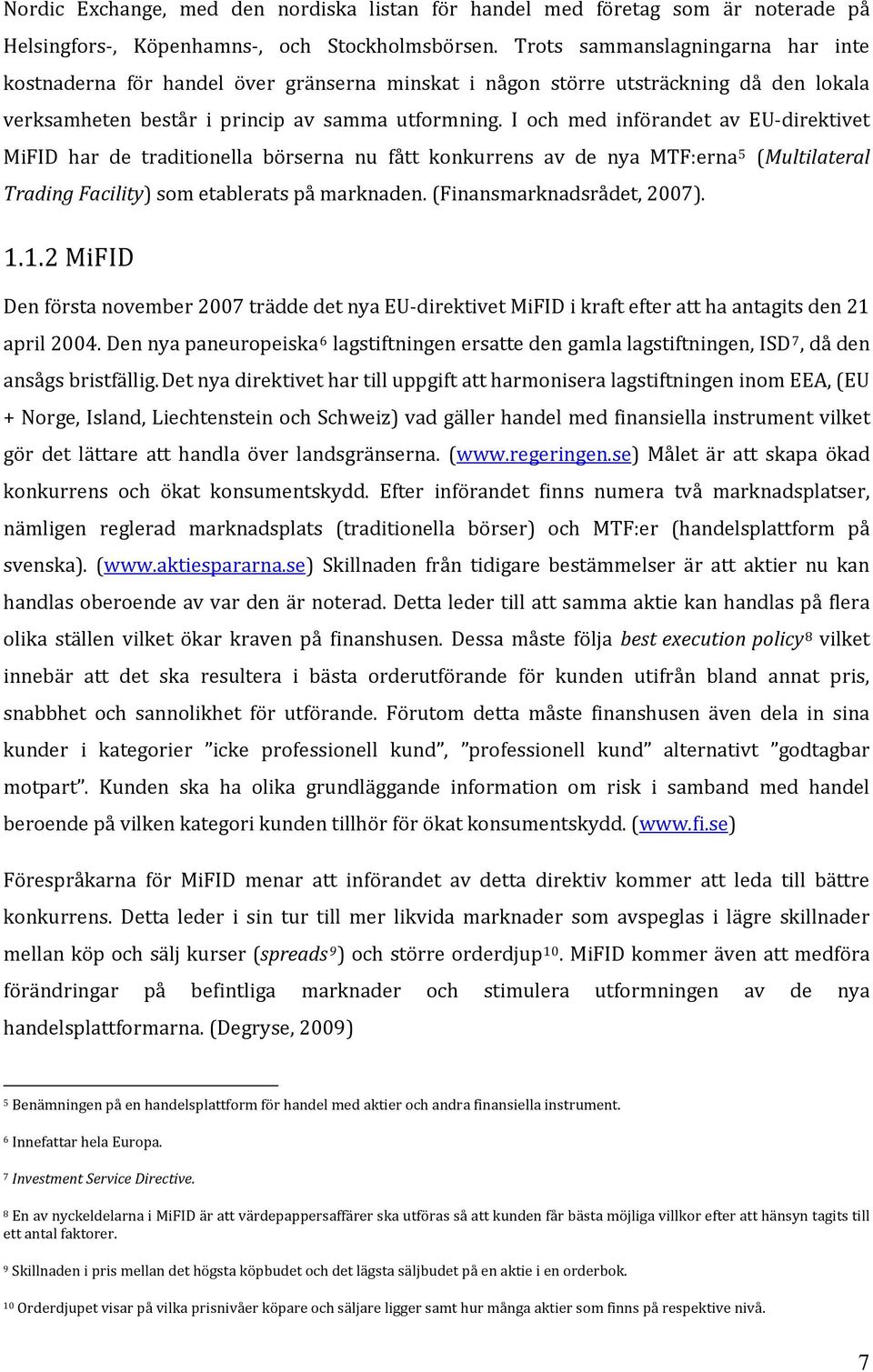 I och med införandet av EU direktivet MiFID har de traditionella börserna nu fått konkurrens av de nya MTF:erna 5 (Multilateral Trading Facility) som etablerats på marknaden.