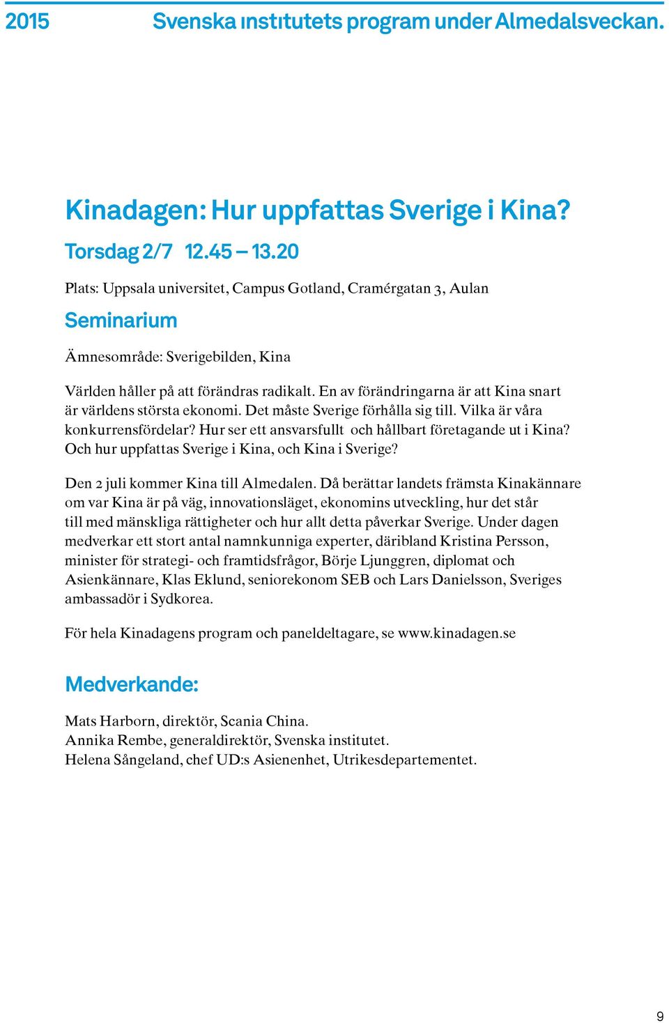 En av förändringarna är att Kina snart är världens största ekonomi. Det måste Sverige förhålla sig till. Vilka är våra konkurrensfördelar? Hur ser ett ansvarsfullt och hållbart företagande ut i Kina?