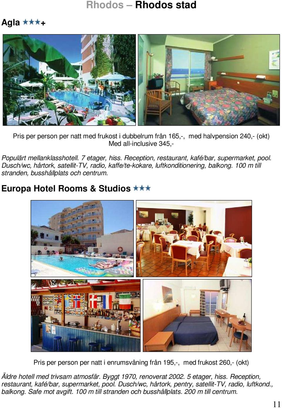 Europa Hotel Rooms & Studios Pris per person per natt i enrumsvåning från 195,-, med frukost 260,- (okt) Äldre hotell med trivsam atmosfär. Byggt 1970, renoverat 2002. 5 etager, hiss.