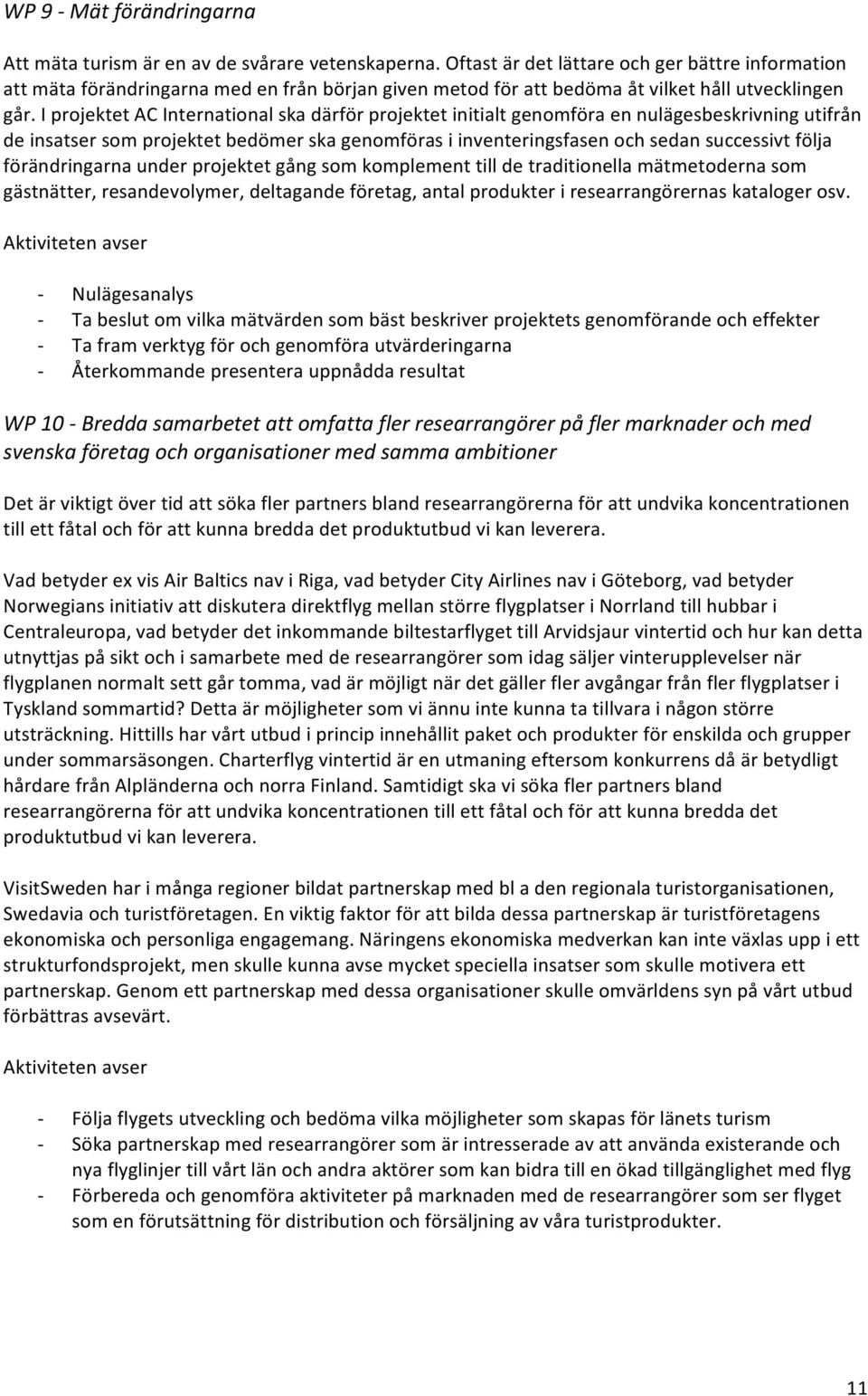 I projektet AC International ska därför projektet initialt genomföra en nulägesbeskrivning utifrån de insatser som projektet bedömer ska genomföras i inventeringsfasen och sedan successivt följa