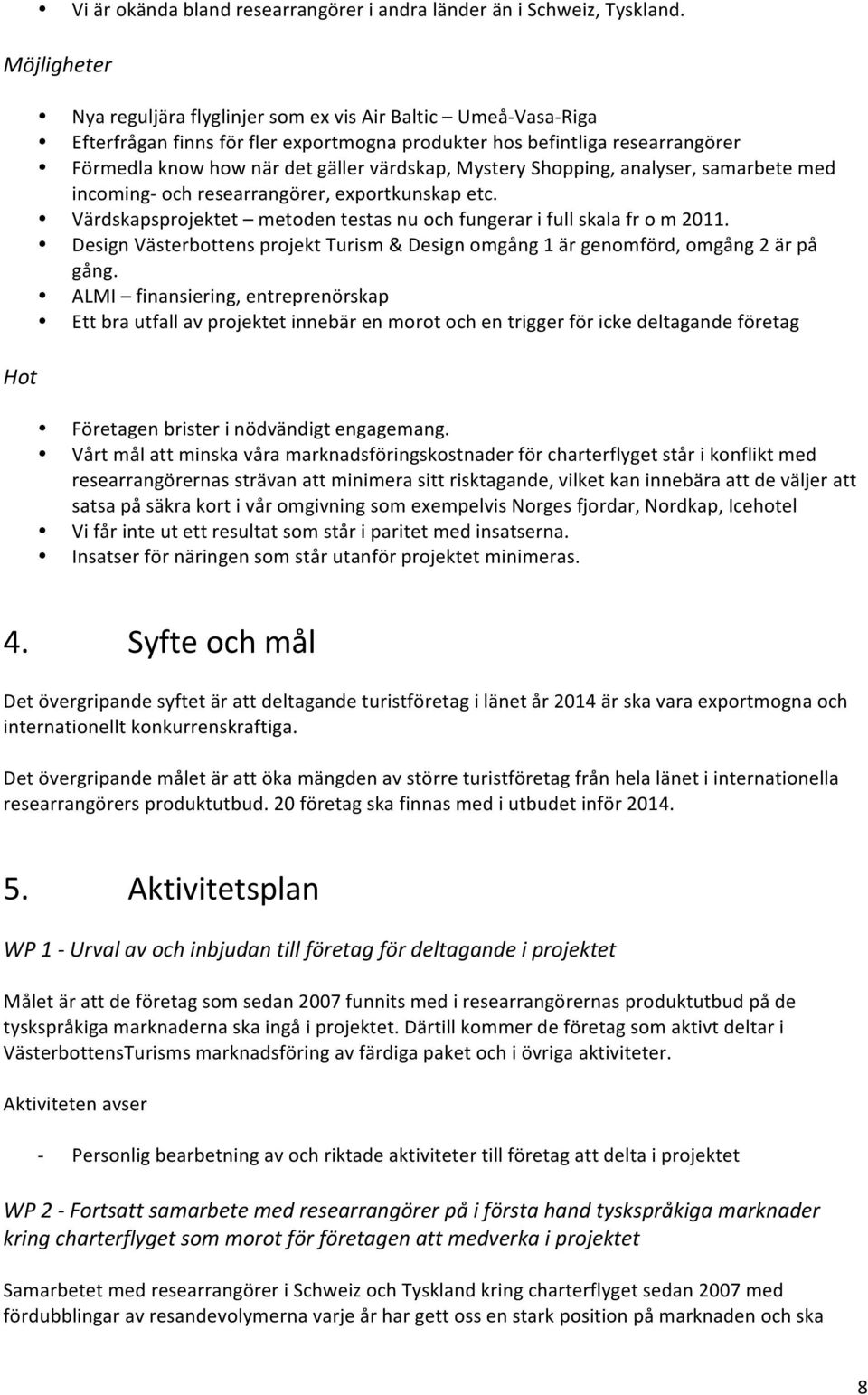 Mystery Shopping, analyser, samarbete med incoming och researrangörer, exportkunskap etc. Värdskapsprojektet metoden testas nu och fungerar i full skala fr o m 2011.