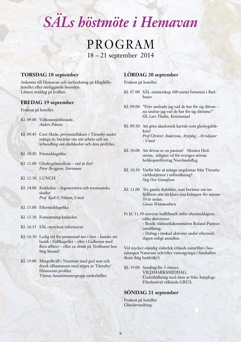 Kl. 10.30 Förmiddagsfika Kl. 11.00 Glesbygdsmedicin vad är det? Peter Berggren, Storuman Kl. 12.30 LUNCH Kl. 14.00 Knäleden degenerativa och traumatiska skador Prof Kjell G Nilsson, Umeå Kl. 15.