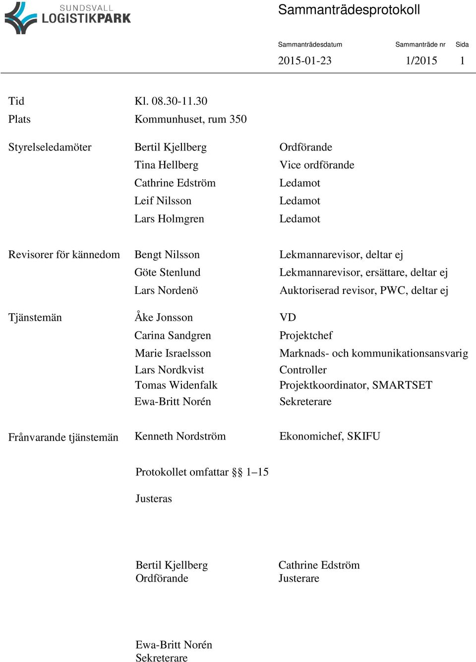 kännedom Bengt Nilsson Lekmannarevisor, deltar ej Göte Stenlund Lekmannarevisor, ersättare, deltar ej Lars Nordenö Auktoriserad revisor, PWC, deltar ej Tjänstemän Åke Jonsson VD Carina