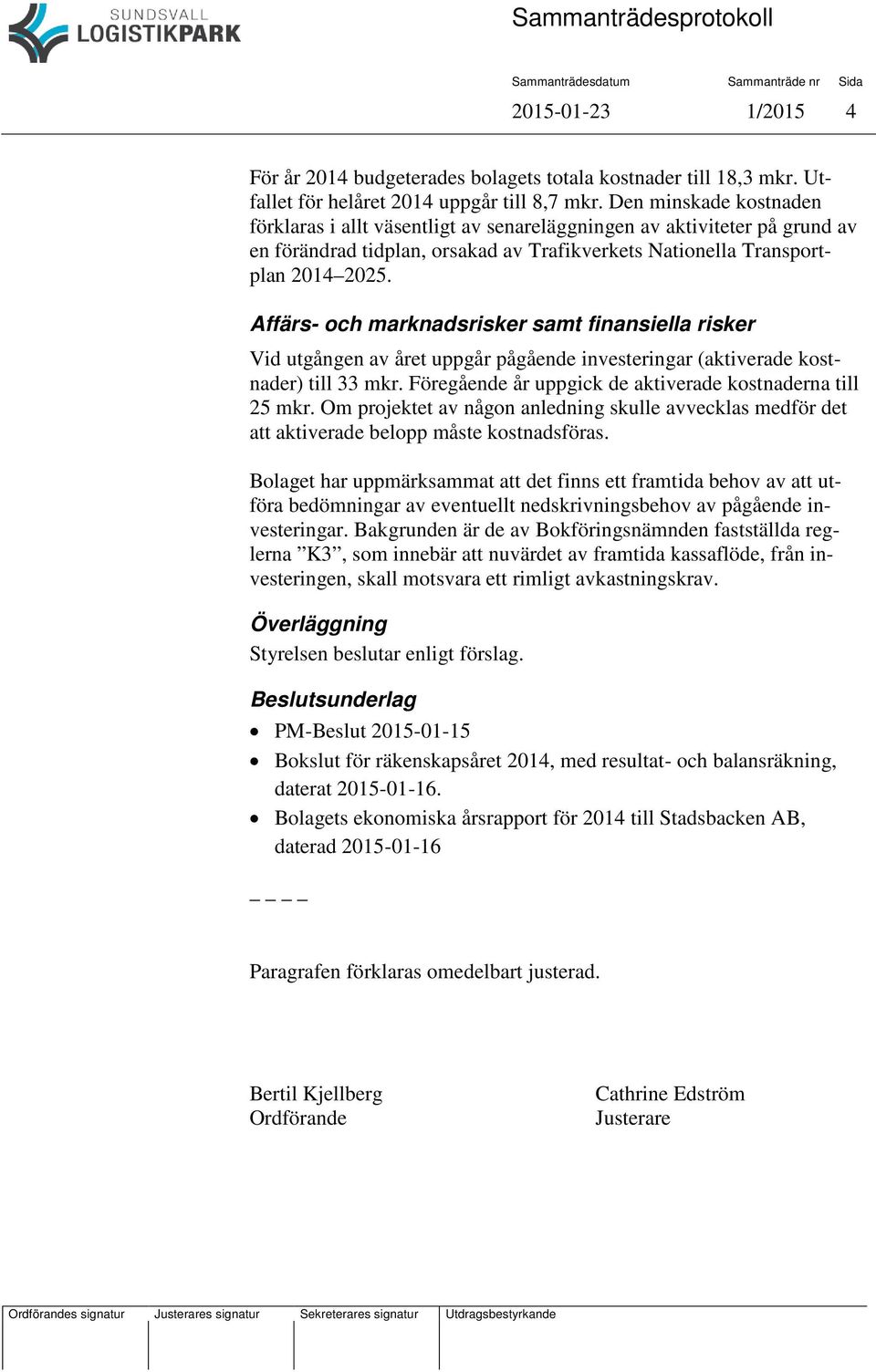 Affärs- och marknadsrisker samt finansiella risker Vid utgången av året uppgår pågående investeringar (aktiverade kostnader) till 33 mkr. Föregående år uppgick de aktiverade kostnaderna till 25 mkr.