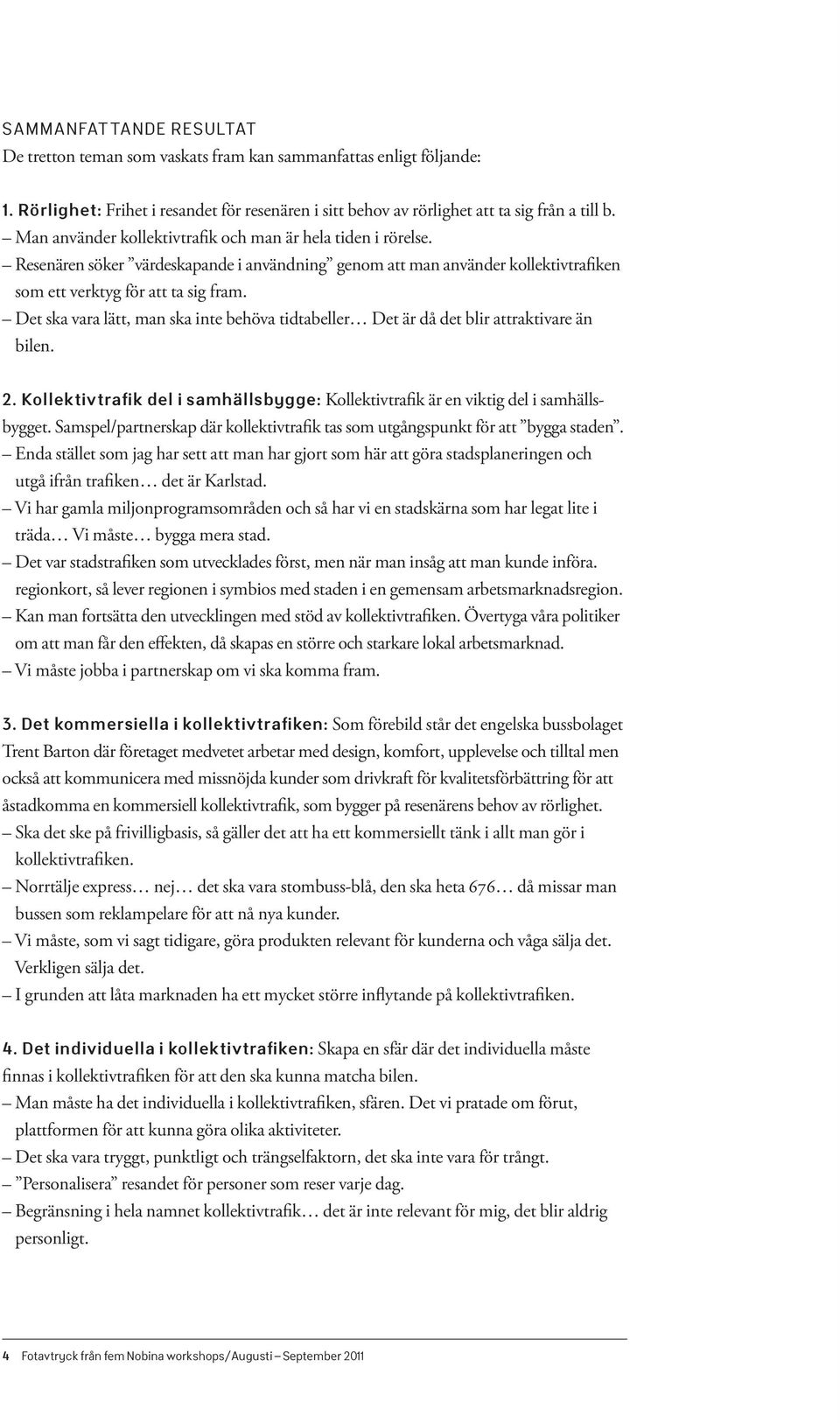 Det ska vara lätt, man ska inte behöva tidtabeller Det är då det blir attraktivare än bilen. 2. Kollektivtrafik del i samhällsbygge: Kollektivtrafik är en viktig del i samhällsbygget.