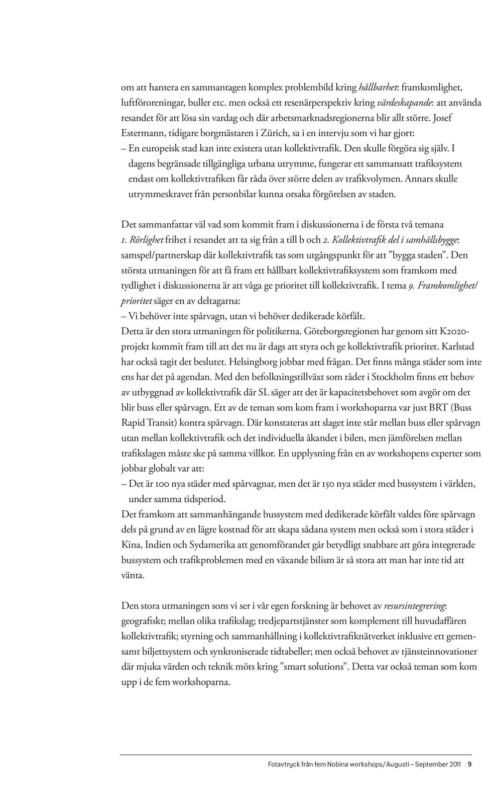 Josef Estermann, tidigare borgmästaren i Zürich, sa i en intervju som vi har gjort: En europeisk stad kan inte existera utan kollektivtrafik. Den skulle förgöra sig själv.