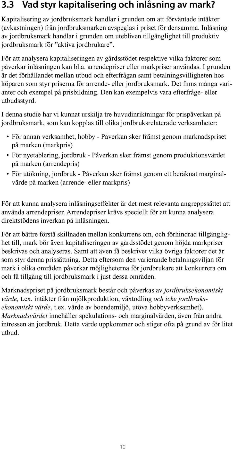 För att analysera kapitaliseringen av gårdsstödet respektive vilka faktorer som påverkar inlåsningen kan bl.a. arrendepriser eller markpriser användas.