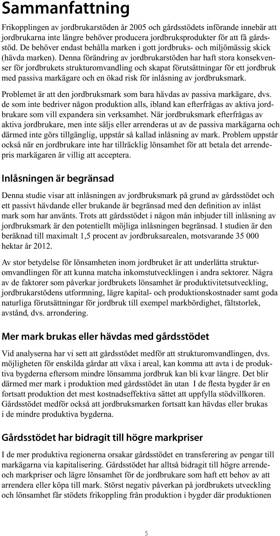 enna förändring av jordbrukarstöden har haft stora konsekvenser för jordbrukets strukturomvandling och skapat förutsättningar för ett jordbruk med passiva markägare och en ökad risk för inlåsning av