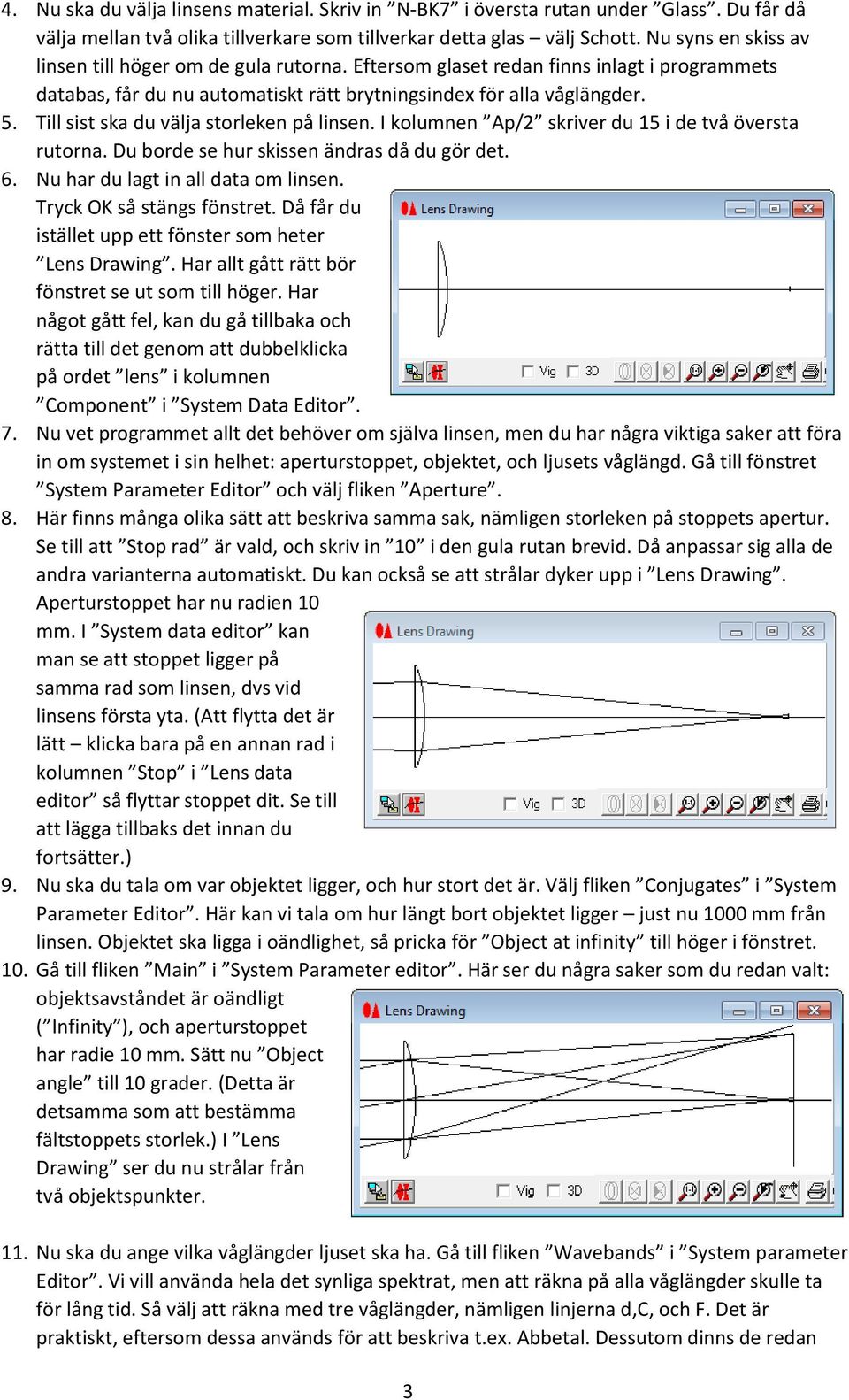 Till sist ska du välja storleken på linsen. I kolumnen Ap/2 skriver du 15 i de två översta rutorna. Du borde se hur skissen ändras då du gör det. 6. Nu har du lagt in all data om linsen.