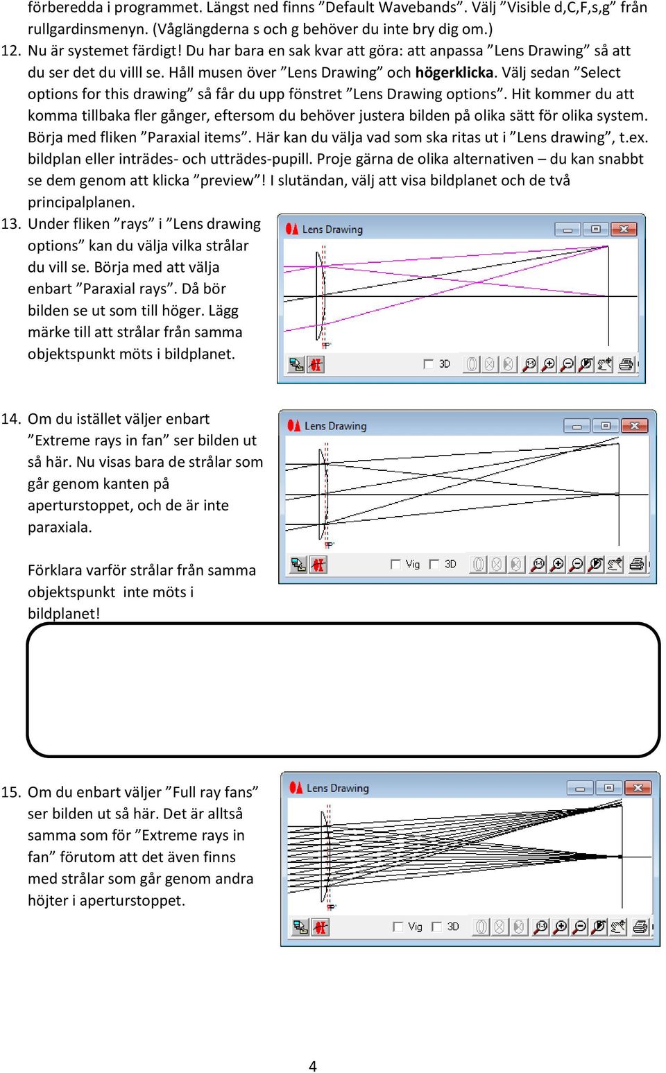 Välj sedan Select options for this drawing så får du upp fönstret Lens Drawing options. Hit kommer du att komma tillbaka fler gånger, eftersom du behöver justera bilden på olika sätt för olika system.