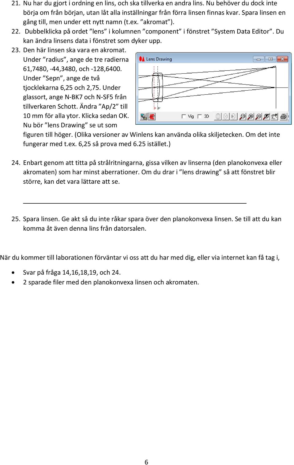 Du kan ändra linsens data i fönstret som dyker upp. 23. Den här linsen ska vara en akromat. Under radius, ange de tre radierna 61,7480, -44,3480, och -128,6400.